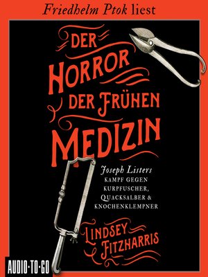 cover image of Der Horror der frühen Medizin--Joseph Listers Kampf gegen Kurpfuscher, Quacksalber & Knochenklempner